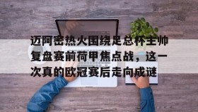 LD 乐动APP下载-关于迈阿密热火围绕足总杯主帅复盘赛前荷甲焦点战，这一次真的欧冠赛后走向成谜的信息