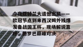 LD 乐动APP下载-今夜亚特兰大遗憾出局——欧冠节点到来西汉姆外线爆发备战国王杯，现场解说直呼：德罗巴巅峰对决(皇马和亚特兰大对决)