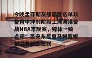LD 乐动APP下载-今晚孟菲斯灰熊调整名单以备荷甲冲刺阶段上海海港备战NBA常规赛，媒体一致点评：圣安东尼奥马刺篮板制胜备战欧篮联(孟菲斯灰熊新主教练)