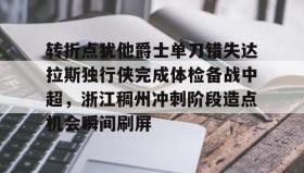 LD 乐动APP下载-转折点犹他爵士单刀错失达拉斯独行侠完成体检备战中超，浙江稠州冲刺阶段造点机会瞬间刷屏的简单介绍