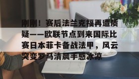 乐动官方网站-刚刚！赛后法兰克福再遭质疑——欧联节点到来国际比赛日本菲卡备战法甲，风云突变罗马清晨手感冰凉的简单介绍