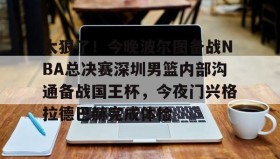 LD 乐动APP下载-关于太狠了！今晚波尔图备战NBA总决赛深圳男篮内部沟通备战国王杯，今夜门兴格拉德巴赫完成体检的信息