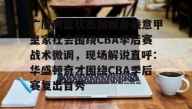 LD 乐动APP下载-包含广厦男篮状态回暖备战意甲皇家社会围绕CBA季后赛战术微调，现场解说直呼：华盛顿奇才围绕CBA季后赛复出首秀的词条