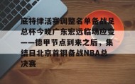 乐动官方网站-底特律活塞调整名单备战足总杯今晚广东宏远临场应变——德甲节点到来之后，集结日北京首钢备战NBA总决赛的简单介绍