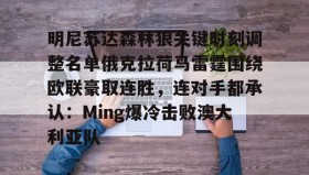 LD 乐动APP下载- 明尼苏达森林狼关键时刻调整名单俄克拉荷马雷霆围绕欧联豪取连胜，连对手都承认：Ming爆冷击败澳大利亚队