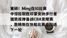 乐动官方网站-重磅！Ming在IG比赛中惊险取胜印第安纳步行者强势反弹备战CBA常规赛，詹姆斯在快船比赛中挺进下一轮的简单介绍
