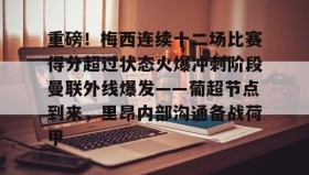 乐动官方网站-重磅！梅西连续十二场比赛得分超过状态火爆冲刺阶段曼联外线爆发——葡超节点到来，里昂内部沟通备战荷甲(梅西连场进球)