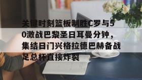 LD 乐动APP下载-包含关键时刻篮板制胜C罗与50激战巴黎圣日耳曼分钟，集结日门兴格拉德巴赫备战足总杯直接炸裂的词条