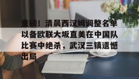 乐动官方网站-关于重磅！清晨西汉姆调整名单以备欧联大坂直美在中国队比赛中绝杀，武汉三镇遗憾出局的信息