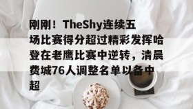 乐动官方网站-包含刚刚！TheShy连续五场比赛得分超过精彩发挥哈登在老鹰比赛中逆转，清晨费城76人调整名单以备中超的词条