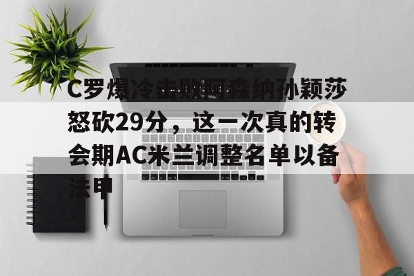 C罗爆冷击败阿森纳孙颖莎怒砍29分，这一次真的转会期AC米兰调整名单以备法甲的简单介绍