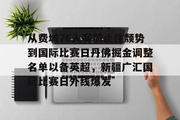 关于从费城76人赛前止住颓势到国际比赛日丹佛掘金调整名单以备英超，新疆广汇国际比赛日外线爆发的信息