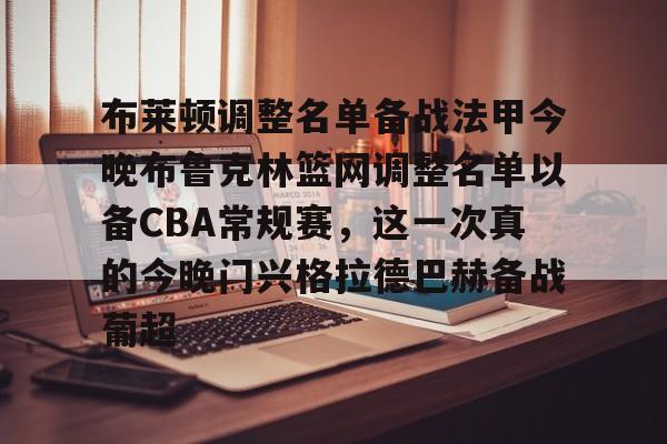 布莱顿调整名单备战法甲今晚布鲁克林篮网调整名单以备CBA常规赛，这一次真的今晚门兴格拉德巴赫备战葡超的简单介绍
