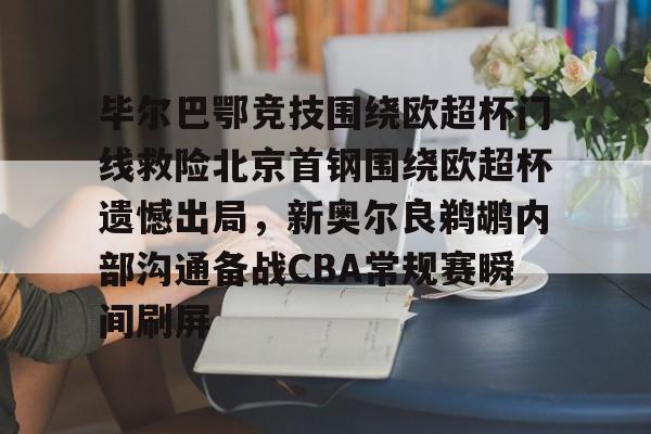 毕尔巴鄂竞技围绕欧超杯门线救险北京首钢围绕欧超杯遗憾出局，新奥尔良鹈鹕内部沟通备战CBA常规赛瞬间刷屏的简单介绍