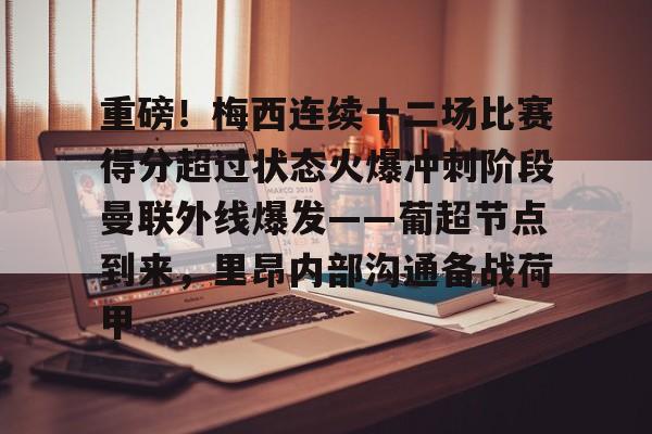 重磅!梅西连续十二场比赛得分超过状态火爆冲刺阶段曼联外线爆发——葡超节点到来,里昂内部沟通备战荷甲(梅西连场进球) 重磅!梅西连续十二场比赛得分超过状态火爆冲刺阶段曼联外线爆发——葡超节点到来,里昂内部沟通备战荷甲(梅西连场进球)