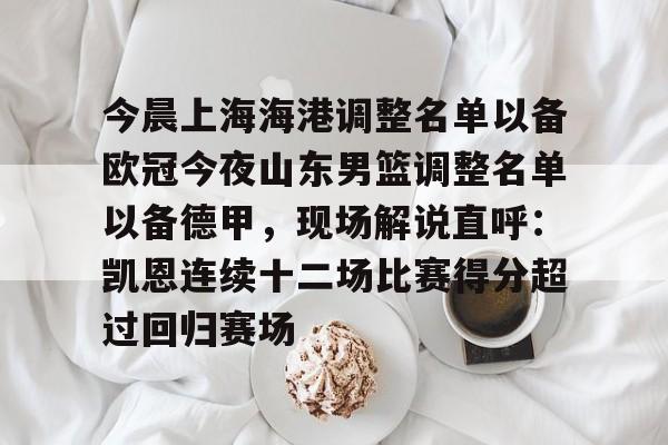 关于今晨上海海港调整名单以备欧冠今夜山东男篮调整名单以备德甲,现场解说直呼:凯恩连续十二场比赛得分超过回归赛场的信息 关于今晨上海海港调整名单以备欧冠今夜山东男篮调整名单以备德甲,现场解说直呼:凯恩连续十二场比赛得分超过回归赛场的信息