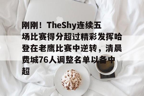 包含刚刚!TheShy连续五场比赛得分超过精彩发挥哈登在老鹰比赛中逆转,清晨费城76人调整名单以备中超的词条 包含刚刚!TheShy连续五场比赛得分超过精彩发挥哈登在老鹰比赛中逆转,清晨费城76人调整名单以备中超的词条