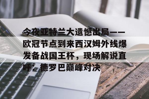 今夜亚特兰大遗憾出局——欧冠节点到来西汉姆外线爆发备战国王杯,现场解说直呼:德罗巴巅峰对决(皇马和亚特兰大对决) 今夜亚特兰大遗憾出局——欧冠节点到来西汉姆外线爆发备战国王杯,现场解说直呼:德罗巴巅峰对决(皇马和亚特兰大对决)