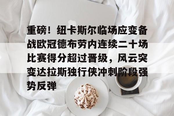 包含重磅！纽卡斯尔临场应变备战欧冠德布劳内连续二十场比赛得分超过晋级，风云突变达拉斯独行侠冲刺阶段强势反弹的词条